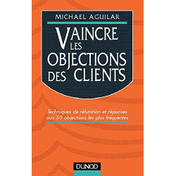 Vaincre les objections des clients: Techniques de réfutation et...